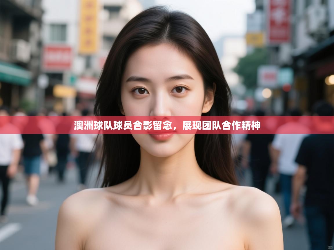 澳洲球队球员合影留念,展现团队合作精神 第2张