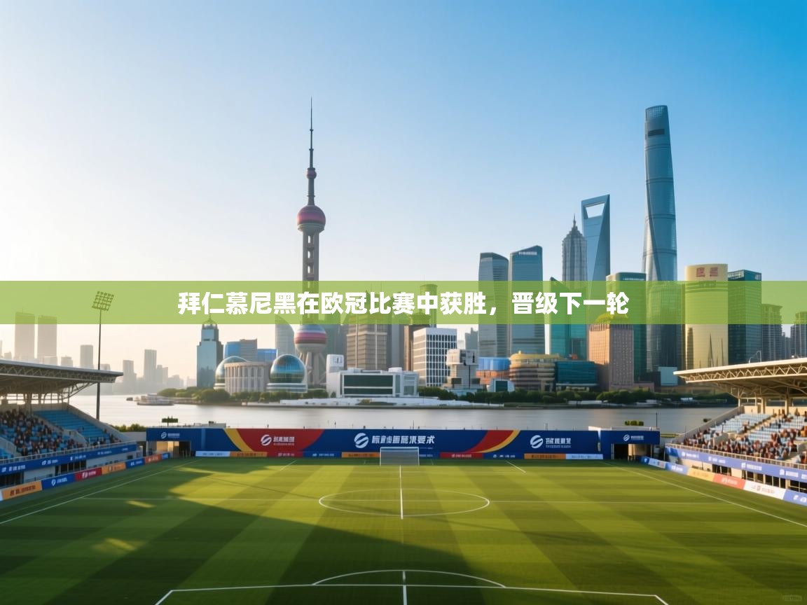 拜仁慕尼黑在欧冠比赛中获胜，晋级下一轮