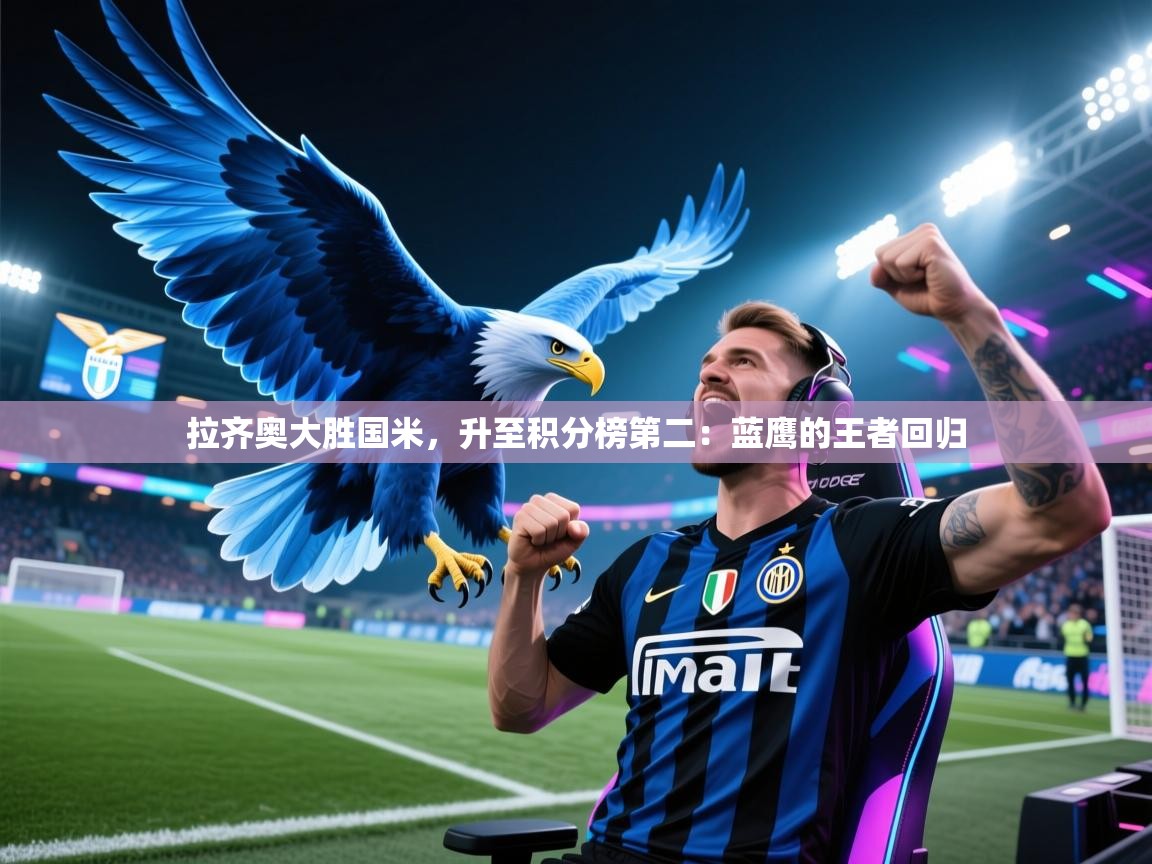 拉齐奥大胜国米，升至积分榜第二：蓝鹰的王者回归