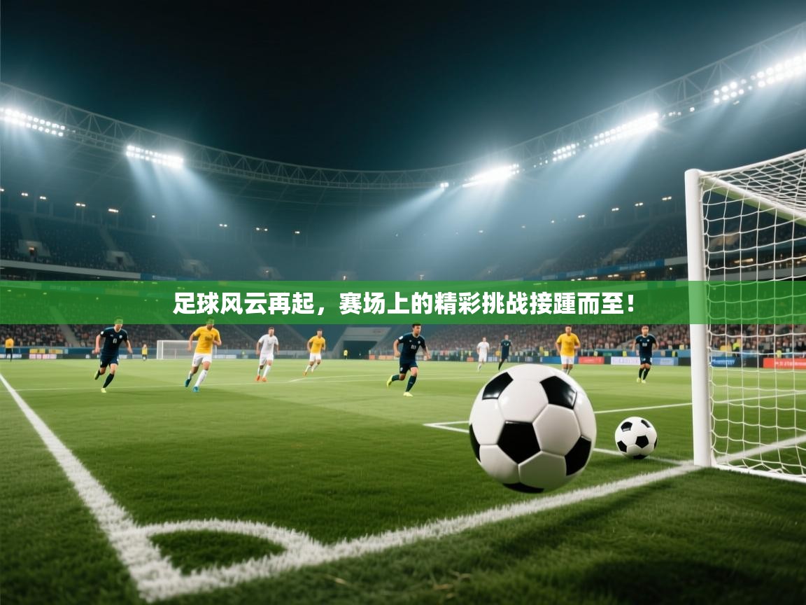 足球风云再起，赛场上的精彩挑战接踵而至！  第1张