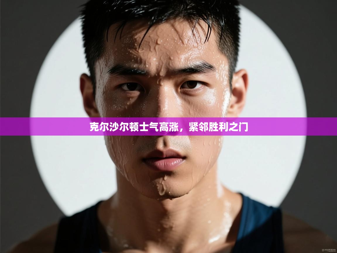 克尔沙尔顿士气高涨，紧邻胜利之门