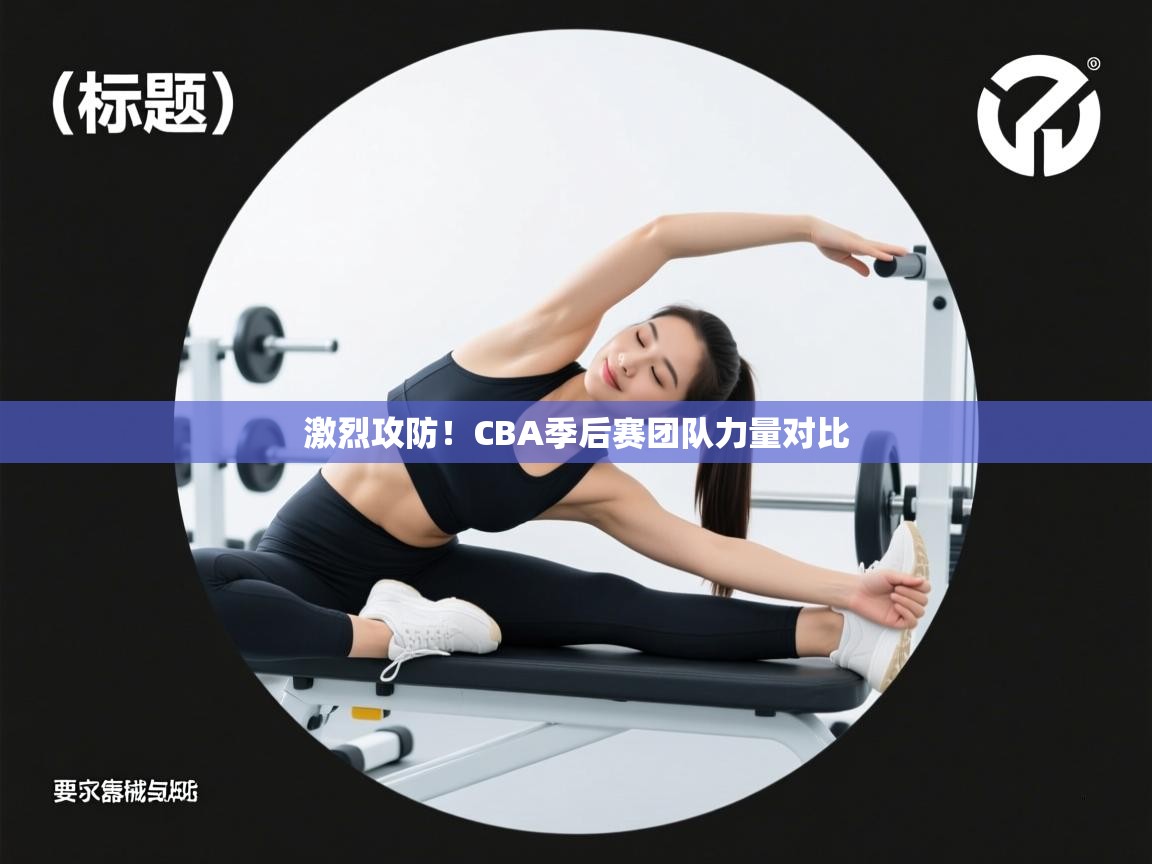 激烈攻防！CBA季后赛团队力量对比