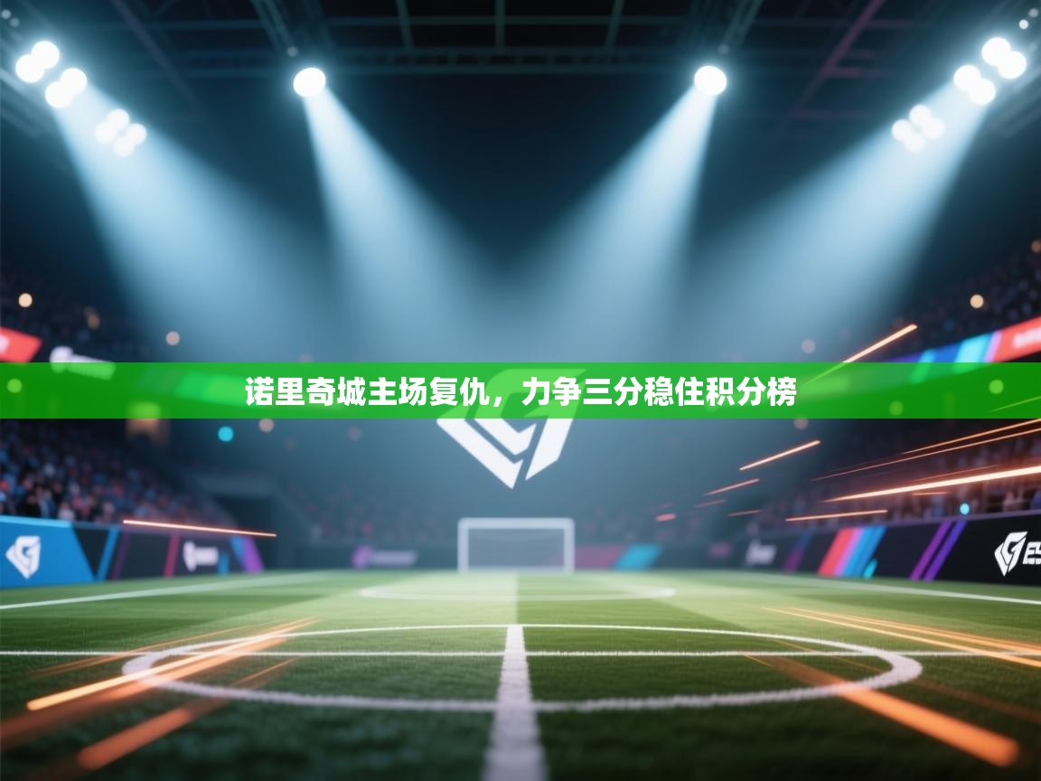 诺里奇城主场复仇,力争三分稳住积分榜 第1张