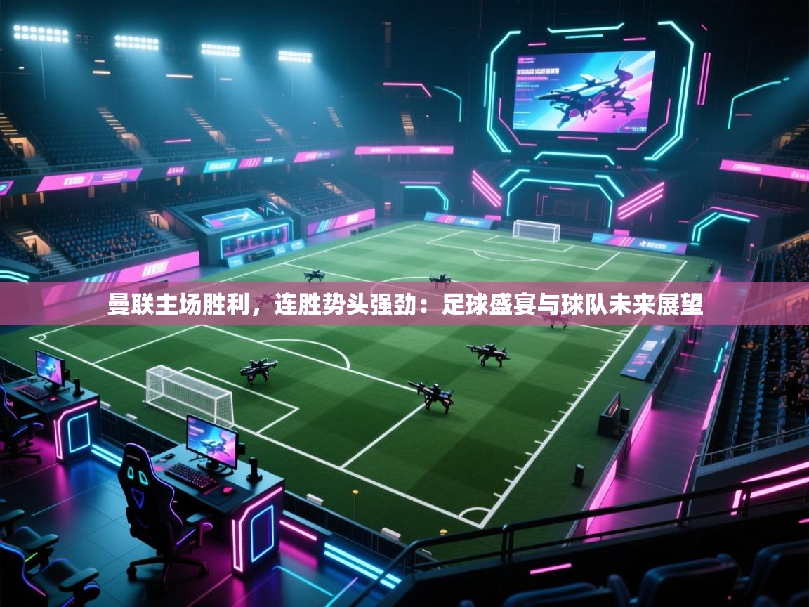 曼联主场胜利，连胜势头强劲：足球盛宴与球队未来展望